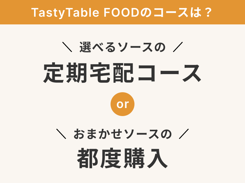 TastyTableFOODのコースは「選べるソースの定期宅配コース」「おまかせソースの都度購入」の2種類